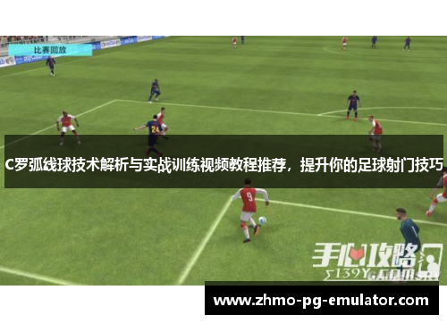C罗弧线球技术解析与实战训练视频教程推荐，提升你的足球射门技巧