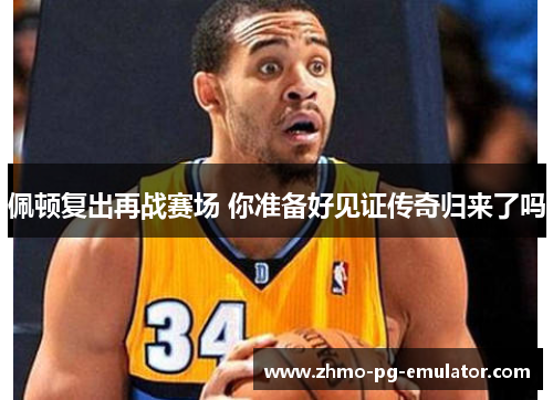 佩顿复出再战赛场 你准备好见证传奇归来了吗