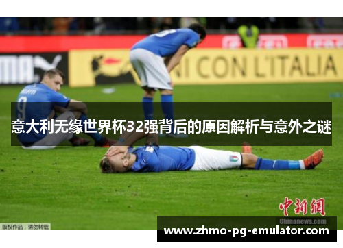 意大利无缘世界杯32强背后的原因解析与意外之谜
