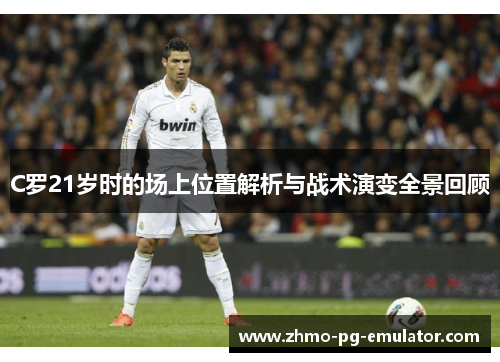 C罗21岁时的场上位置解析与战术演变全景回顾