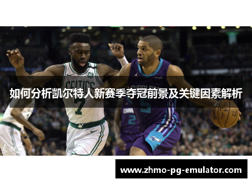 如何分析凯尔特人新赛季夺冠前景及关键因素解析