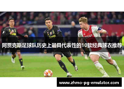 阿贾克斯足球队历史上最具代表性的10款经典球衣推荐
