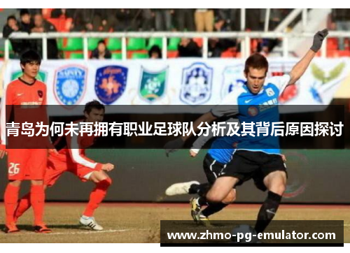 青岛为何未再拥有职业足球队分析及其背后原因探讨