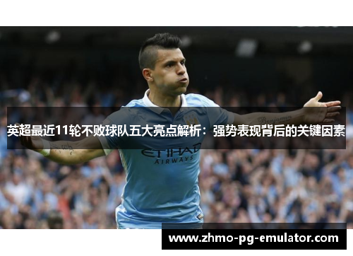 英超最近11轮不败球队五大亮点解析：强势表现背后的关键因素