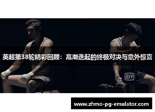 英超第38轮精彩回顾：高潮迭起的终极对决与意外惊喜