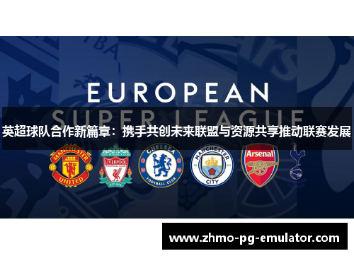 英超球队合作新篇章：携手共创未来联盟与资源共享推动联赛发展