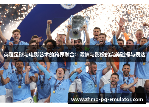 英超足球与电影艺术的跨界融合：激情与影像的完美碰撞与表达