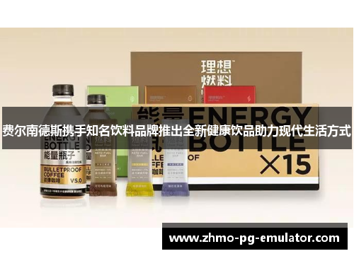 费尔南德斯携手知名饮料品牌推出全新健康饮品助力现代生活方式