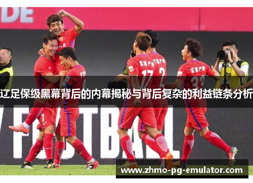 辽足保级黑幕背后的内幕揭秘与背后复杂的利益链条分析