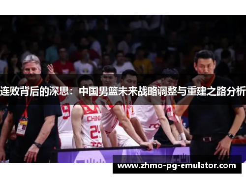连败背后的深思：中国男篮未来战略调整与重建之路分析