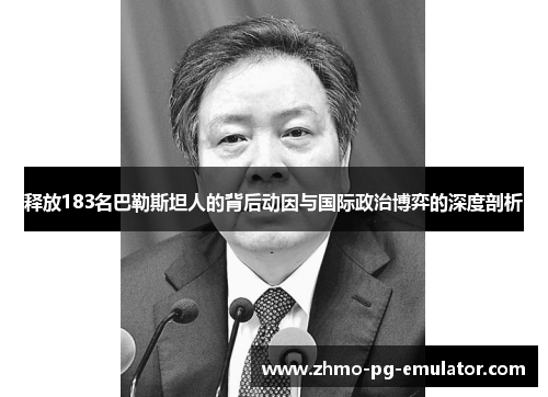 释放183名巴勒斯坦人的背后动因与国际政治博弈的深度剖析