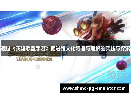 通过《英雄联盟手游》促进跨文化沟通与理解的实践与探索