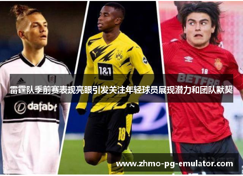 雷霆队季前赛表现亮眼引发关注年轻球员展现潜力和团队默契