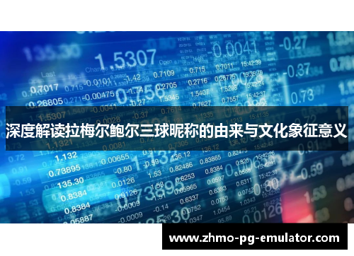 深度解读拉梅尔鲍尔三球昵称的由来与文化象征意义