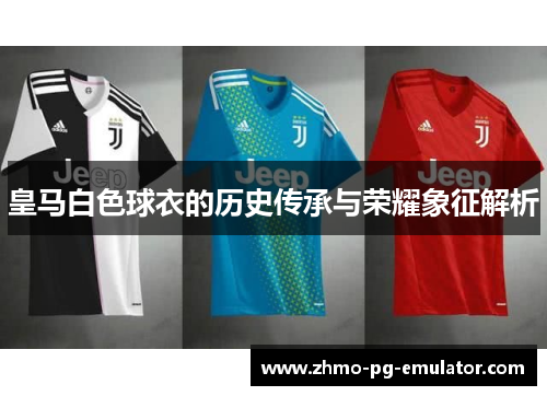 皇马白色球衣的历史传承与荣耀象征解析