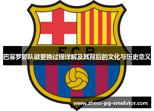 巴塞罗那队徽更换过程详解及其背后的文化与历史意义