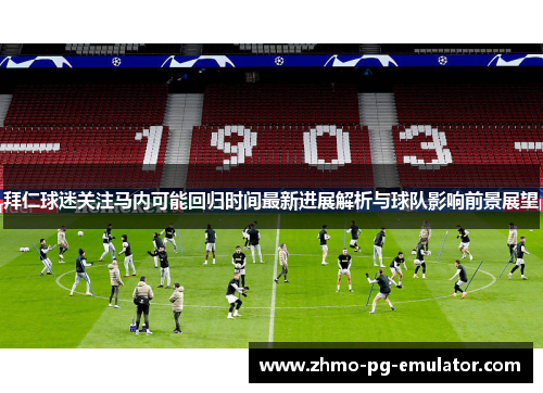 拜仁球迷关注马内可能回归时间最新进展解析与球队影响前景展望