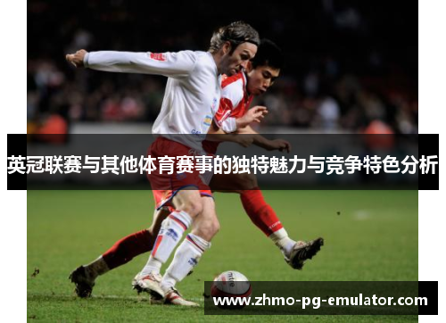 英冠联赛与其他体育赛事的独特魅力与竞争特色分析