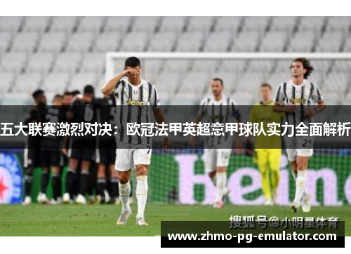 五大联赛激烈对决：欧冠法甲英超意甲球队实力全面解析