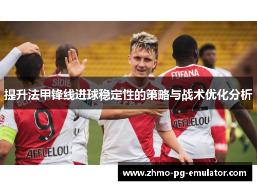 提升法甲锋线进球稳定性的策略与战术优化分析