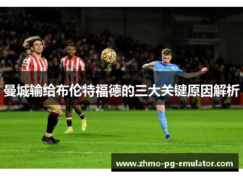 曼城输给布伦特福德的三大关键原因解析