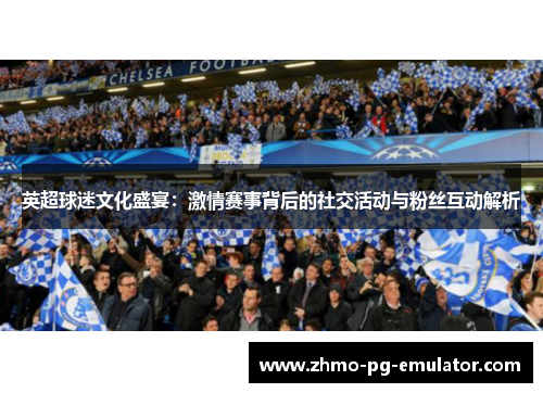 英超球迷文化盛宴：激情赛事背后的社交活动与粉丝互动解析