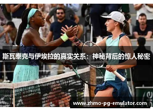 斯瓦泰克与伊埃拉的真实关系：神秘背后的惊人秘密