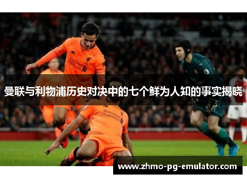 曼联与利物浦历史对决中的七个鲜为人知的事实揭晓 曼联与利物浦历史对决中的七个鲜为人知的事实揭晓