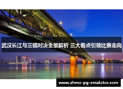 武汉长江与三镇对决全景解析 三大看点引领比赛走向