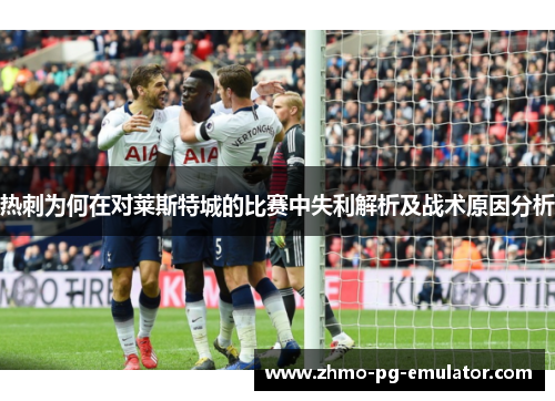 热刺为何在对莱斯特城的比赛中失利解析及战术原因分析