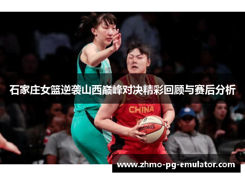 石家庄女篮逆袭山西巅峰对决精彩回顾与赛后分析