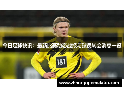 今日足球快讯：最新比赛动态战报与球员转会消息一览