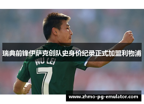 瑞典前锋伊萨克创队史身价纪录正式加盟利物浦