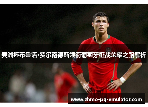 美洲杯布鲁诺·费尔南德斯领衔葡萄牙征战荣耀之路解析