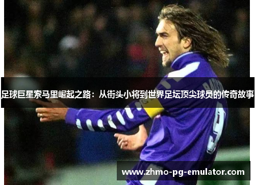 足球巨星索马里崛起之路：从街头小将到世界足坛顶尖球员的传奇故事