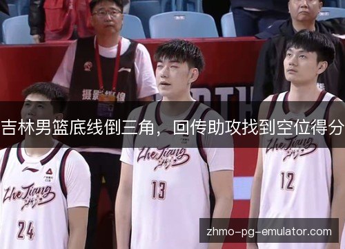 吉林男篮底线倒三角，回传助攻找到空位得分