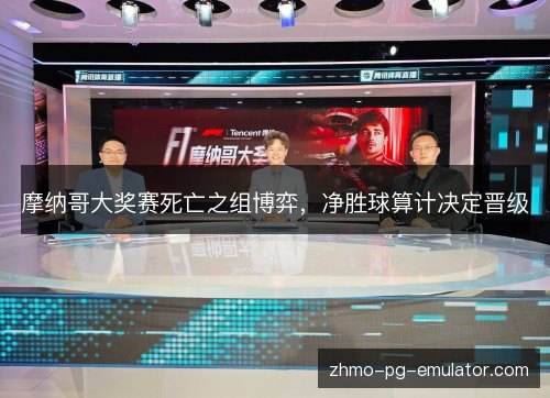 摩纳哥大奖赛死亡之组博弈，净胜球算计决定晋级