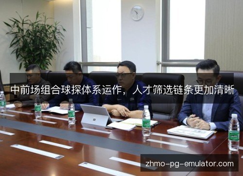 中前场组合球探体系运作，人才筛选链条更加清晰