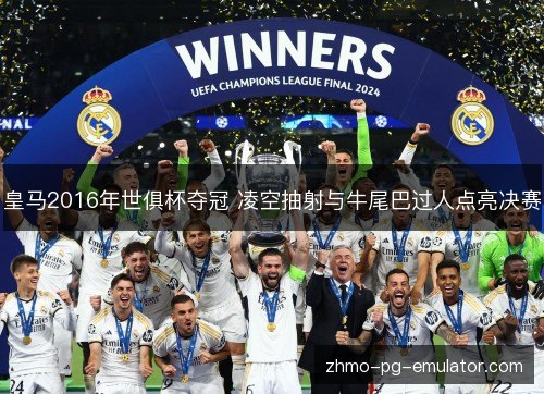 皇马2016年世俱杯夺冠 凌空抽射与牛尾巴过人点亮决赛